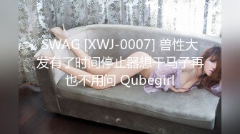 SWAG [XWJ-0007] 兽性大发有了时间停止器想干马子再也不用问 Qubegirl