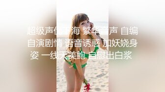 超级声优下海 繁华音声 自编自演剧情 语音诱惑 加妖娆身姿 一线天美鲍 自慰出白浆 