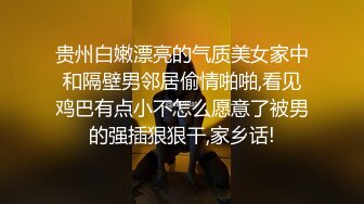 贵州白嫩漂亮的气质美女家中和隔壁男邻居偷情啪啪,看见鸡巴有点小不怎么愿意了被男的强插狠狠干,家乡话!