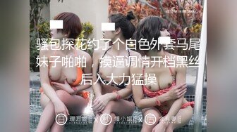 骚包探花约了个白色外套马尾妹子啪啪，摸逼调情开档黑丝后入大力猛操