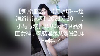 【新片速遞】 【無水印---超清新片速遞】2021.6.20，【小马寻欢】3500网约极品外围女神，风骚淫荡从沙发到床上到镜子