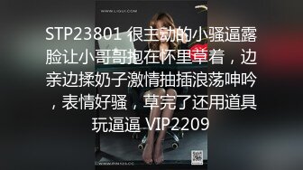 STP23801 很主动的小骚逼露脸让小哥哥抱在怀里草着，边亲边揉奶子激情抽插浪荡呻吟，表情好骚，草完了还用道具玩逼逼 VIP2209