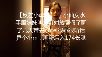 【反差小母狗】❤️小仙女水手服妹妹叫声可射放暑假了聊了几天带去hotel很乖很听话是个小m，厕所后入174长腿