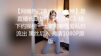 【网曝热门事件网红女神】易直播长腿女神『小丝CC』线下约操榜一土豪啪啪性爱私拍流出 黑丝后入 高清1080P原版