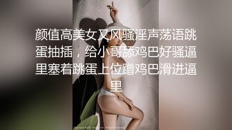 颜值高美女又风骚淫声荡语跳蛋抽插，给小哥舔鸡巴好骚逼里塞着跳蛋上位蹭鸡巴滑进逼里