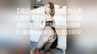 【雪白淫荡中国少妇和黑人老公那些事】大黑吊老公后入就是给力 无套后操猛力抽插嫩穴 爆操内射中出 高清1080P原版