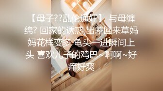 【母子??乱伦通奸】 与母缠绵? 回家的诱惑 出差回来草妈妈花样变多 龟头一进瞬间上头 喜欢儿子的鸡巴~啊啊~好痒好爽