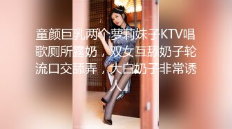 童颜巨乳两个萝莉妹子KTV唱歌厕所露奶，双女互舔奶子轮流口交舔弄，大白奶子非常诱人