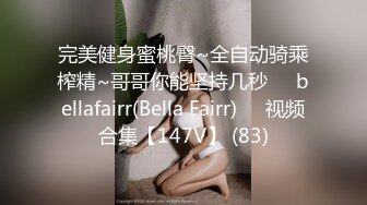 完美健身蜜桃臀~全自动骑乘榨精~哥哥你能坚持几秒❤️bellafairr(Bella Fairr)❤️视频合集【147V】 (83)