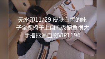 无水印11/29 皮肤白皙的妹子全裸椅子上自慰秀鲍鱼很大手指抠逼自慰VIP1196