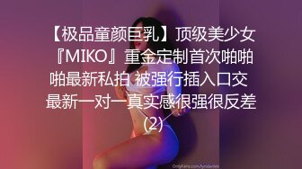 【极品童颜巨乳】顶级美少女『MIKO』重金定制首次啪啪啪最新私拍 被强行插入口交 最新一对一真实感很强很反差 (2)