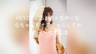 HEYZO 2553 続々生中～ななちゃんをオモチャにしてヤッた～ – 七海なな