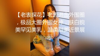 【老表探花】老表进击外围圈，极品大圈外围女神，肤白貌美罕见美乳，温柔甜美近景展示