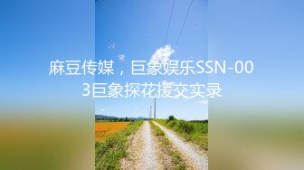 麻豆传媒，巨象娱乐SSN-003巨象探花援交实录