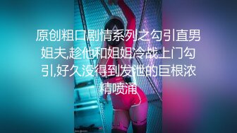 原创粗口剧情系列之勾引直男姐夫,趁他和姐姐冷战上门勾引,好久没得到发泄的巨根浓精喷涌