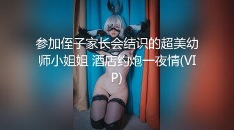 参加侄子家长会结识的超美幼师小姐姐 酒店约炮一夜情(VIP)