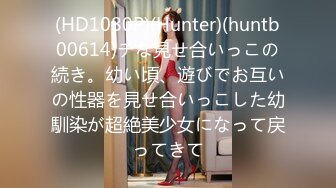 (HD1080P)(Hunter)(huntb00614)チな見せ合いっこの続き。幼い頃、遊びでお互いの性器を見せ合いっこした幼馴染が超絶美少女になって戻ってきて