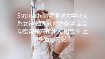 Ssrpeach 台湾清华大学外文系女神 插入式臀桥教学 全自动蜜臀嫩穴榨汁 招招致命 上头窒息内射