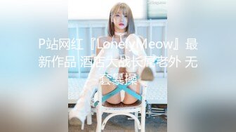 P站网红『LonelyMeow』最新作品 酒店大战长屌老外 无套暴操