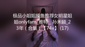 极品小姐姐摸鱼推荐女明星姐姐onlyfans_推特＿孙禾颐_23年（合集）【74v】 (17)