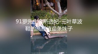 91罗先生会所选妃-三叶草波鞋的高颜值苗条妹子