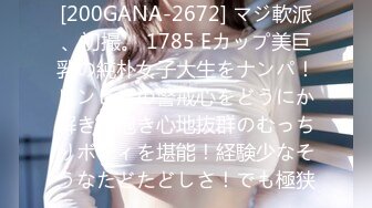 [200GANA-2672] マジ軟派、初撮。 1785 Eカップ美巨乳の純朴女子大生をナンパ！ビンビンの警戒心をどうにか解き、抱き心地抜群のむっちりボディを堪能！経験少なそうなたどたどしさ！でも極狭