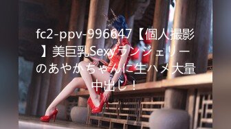 fc2-ppv-996647【個人撮影】美巨乳Sexyランジェリーのあやかちゃんに生ハメ大量中出し！