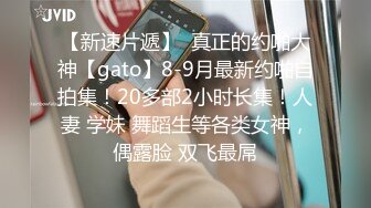 【新速片遞】  真正的约啪大神【gato】8-9月最新约啪自拍集！20多部2小时长集！人妻 学妹 舞蹈生等各类女神，偶露脸 双飞最屌