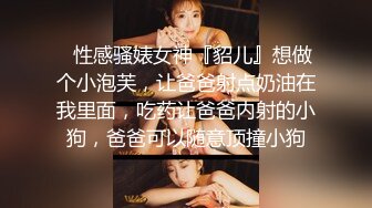 ✿性感骚婊女神『貂儿』想做个小泡芙，让爸爸射点奶油在我里面，吃药让爸爸内射的小狗，爸爸可以随意顶撞小狗