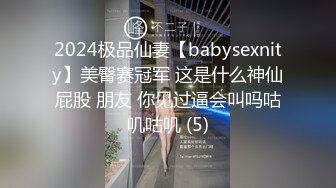 2024极品仙妻【babysexnity】美臀赛冠军 这是什么神仙屁股 朋友 你见过逼会叫吗咕叽咕叽 (5)