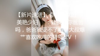 【新片速遞】 你邻居家的❤️美艳少妇❤️：让我叫你爸爸吗，爸爸我受不了啦，大叔爆艹喜欢吃鸡的骚货 2V ！ 