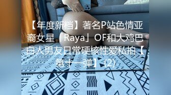 【年度新档】著名P站色情亚裔女星「Raya」OF和大鸡巴白人男友日常硬核性爱私拍【第十一弹】 (2)