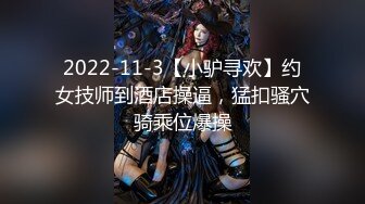 2022-11-3【小驴寻欢】约女技师到酒店操逼，猛扣骚穴骑乘位爆操