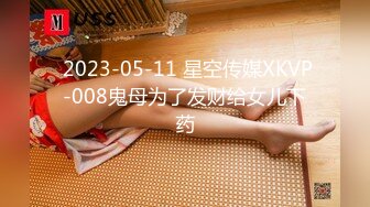  2023-05-11 星空传媒XKVP-008鬼母为了发财给女儿下药