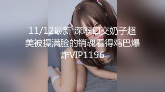 11/12最新 深喉口交奶子超美被操满脸的销魂看得鸡巴爆炸VIP1196