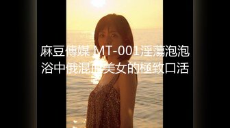 麻豆傳媒 MT-001淫蕩泡泡浴中俄混血美女的極致口活