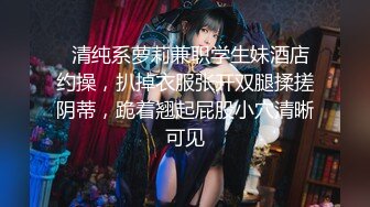   清纯系萝莉兼职学生妹酒店约操，扒掉衣服张开双腿揉搓阴蒂，跪着翘起屁股小穴清晰可见