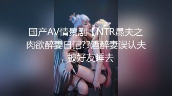 国产AV情景剧【NTR愚夫之肉欲醉妻日记??酒醉妻误认夫，被好友睡去