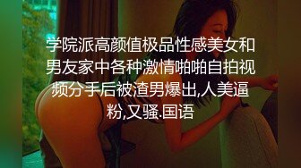 学院派高颜值极品性感美女和男友家中各种激情啪啪自拍视频分手后被渣男爆出,人美逼粉,又骚.国语