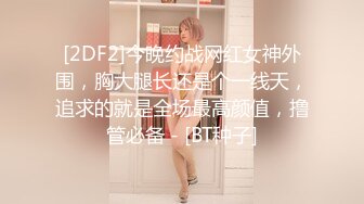 [2DF2]今晚约战网红女神外围，胸大腿长还是个一线天，追求的就是全场最高颜值，撸管必备 - [BT种子]