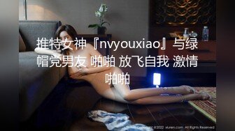 推特女神『nvyouxiao』与绿帽党男友 啪啪 放飞自我 激情啪啪