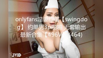 onlyfans淫妻绿帽【swingdog】 约单男3p啪啪 无套输出最新合集【496V】 (464)