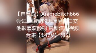 【自整理】Animebitch666 尝试给闺蜜的大屌男友口交 他很喜欢颜射 最新流出视频合集【147V】 (35)