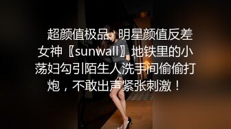 ✿超颜值极品✿明星颜值反差女神〖sunwall〗地铁里的小荡妇勾引陌生人洗手间偷偷打炮，不敢出声紧张刺激！