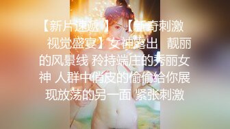 【新片速遞 】  【新奇刺激❤️视觉盛宴】女神露出✅靓丽的风景线 矝持端庄的秀丽女神 人群中俏皮的偷偷给你展现放荡的另一面 紧张刺激