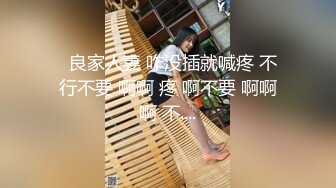   良家人妻 咋没插就喊疼 不行不要 啊啊 疼 啊不要 啊啊啊 不....