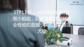 STP17952 3000网约高端外围小姐姐，甜美温柔沙发啪啪全程偷拍直播，风情万种淫荡尤物