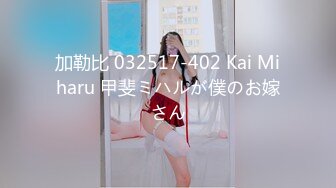 加勒比 032517-402 Kai Miharu 甲斐ミハルが僕のお嫁さん