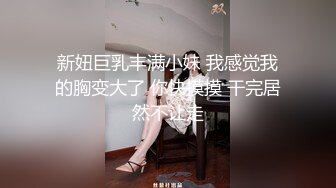 新妞巨乳丰满小妹 我感觉我的胸变大了 你快摸摸 干完居然不让走