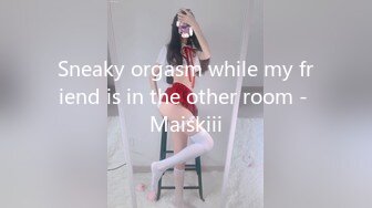 Sneaky orgasm while my friend is in the other room - Maiskiii